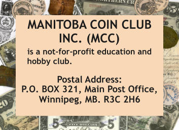 MANITOBA COIN CLUB INC. (MCC) is a not-for-profit education and hobby club. Postal Address: P.O. BOX 321, Main Post Office, Winnipeg, MB. R3C 2H6